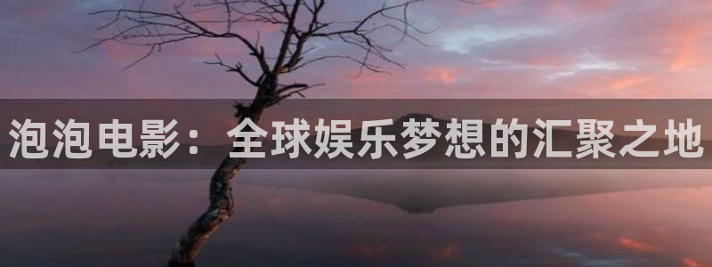 七七影视大：泡泡电影：全球娱乐梦想的汇聚之地