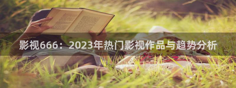 七七影视全集免费观看：影视666：2023年热门影视作品与趋势分析