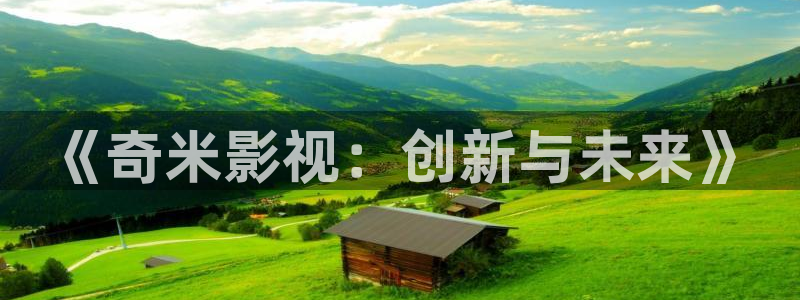 七七影视大全下载安装：《奇米影视：创新与未来》