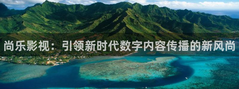 七七七影视：尚乐影视：引领新时代数字内容传播的新风尚