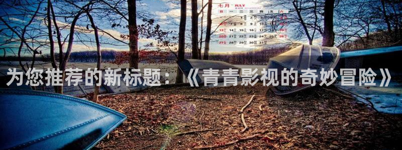 九七七影院：为您推荐的新标题：《青青影视的奇妙冒险》