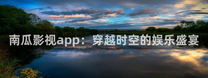 欧美色七七影院：南瓜影视app：穿越时空的娱乐盛宴